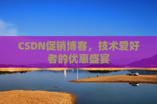 CSDN促销博客，技术爱好者的优惠盛宴